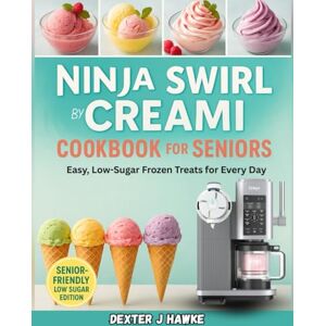 J. HAWKE, DEXTER THE NINJA SWIRL BY CREAMI COOKBOOK FOR SENIORS: Easy, Low-Sugar Frozen Treats for Every Day J. HAWKE, DEXTER THE NINJA SWIRL BY CREAMI COOKBOOK FOR SENIORS: Easy, Low-Sugar Frozen Treats for Every Day