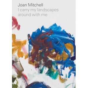 Mitchell, Joan Joan Mitchell: I carry my landscapes around with me Mitchell, Joan Joan Mitchell: I carry my landscapes around with me