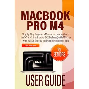 Mannus, Ellie MACBOOK PRO M4 USER GUIDE for SENIORS: Step-by-Step Beginners Manual on How to Master the 14” & 16” Mac Laptop (2024 release) with M4 chip with macOS Sequoia and Apple Intelligence Tips Mannus, Ellie MACBOOK PRO M4 USER GUIDE for SENIORS: Step-by-Step Beginners Manual on How to Master the 14” & 16” Mac Laptop (2024 release) with M4 chip with macOS Sequoia and Apple Intelligence Tips