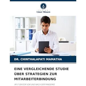 Mamatha, Dr Chinthalapati Eine Vergleichende Studie Über Strategien Zur Mitarbeiterbindung: IM IT-SEKTOR VOR UND NACH DER PANDEMIE Mamatha, Dr Chinthalapati Eine Vergleichende Studie Über Strategien Zur Mitarbeiterbindung: IM IT-SEKTOR VOR UND NACH DER PANDEMIE
