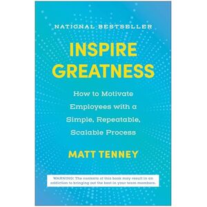 Tenney, Matt Inspire Greatness: How to Motivate Employees with a Simple, Repeatable, Scalable Process Tenney, Matt Inspire Greatness: How to Motivate Employees with a Simple, Repeatable, Scalable Process