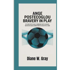 W. Gray, Diane Ange Postecoglou: Bravery in Play: He leads with calm, commands with courage, and never backs down from the beautiful game. W. Gray, Diane Ange Postecoglou: Bravery in Play: He leads with calm, commands with courage, and never backs down from the beautiful game.
