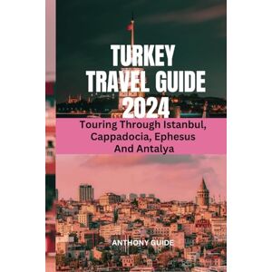 Guide, Anthony TURKEY TRAVEL GUIDE 2024: Touring Through Istanbul, Cappadocia, Ephesus And Antalya (ANTHONY GUIDE) Guide, Anthony TURKEY TRAVEL GUIDE 2024: Touring Through Istanbul, Cappadocia, Ephesus And Antalya (ANTHONY GUIDE)