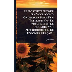 Boeke, Jan Rapport Betreffende Een Voorloopig Onderzoek Naar Den Toestand Van De Visscherij En De Industrie Van Zeeproducten In De Kolonie Curaçao... Boeke, Jan Rapport Betreffende Een Voorloopig Onderzoek Naar Den Toestand Van De Visscherij En De Industrie Van Zeeproducten In De Kolonie Curaçao...