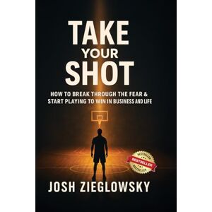 Zieglowsky, Josh Take Your Shot: How to Break Through the Fear & Start Playing to Win (in Business and Life) Zieglowsky, Josh Take Your Shot: How to Break Through the Fear & Start Playing to Win (in Business and Life)
