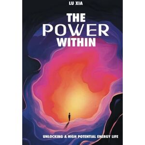 Xia, Lu The Power Within: Unlocking A High Potential Energy Life Xia, Lu The Power Within: Unlocking A High Potential Energy Life
