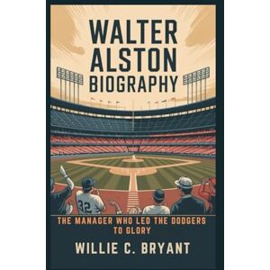 C. Bryant, Willie WALTER ALSTON BIOGRAPHY: The Manager Who Led the Dodgers to Glory C. Bryant, Willie WALTER ALSTON BIOGRAPHY: The Manager Who Led the Dodgers to Glory