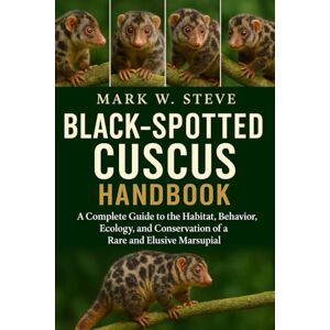 STEVE, MARK W BLACK-SPOTTED CUSCUS HANDBOOK: A Complete Guide to the Habitat, Behavior, Ecology, and Conservation of a Rare and Elusive Marsupial STEVE, MARK W BLACK-SPOTTED CUSCUS HANDBOOK: A Complete Guide to the Habitat, Behavior, Ecology, and Conservation of a Rare and Elusive Marsupial