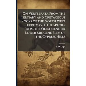 Cope, E D On Vertebrata From the Tertiary and Cretaceous Rocks of the North West Territory. I. The Species From the Oligocene or Lower Miocene Beds of the Cypress Hills Cope, E D On Vertebrata From the Tertiary and Cretaceous Rocks of the North West Territory. I. The Species From the Oligocene or Lower Miocene Beds of the Cypress Hills
