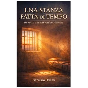 Demasi, Francesco UNA STANZA FATTA DI TEMPO: 170 DOMANDE E RISPOSTE SUL CARCERE (RACCONTI DAL CARCERE. LIBRI E EBOOKS.) Demasi, Francesco UNA STANZA FATTA DI TEMPO: 170 DOMANDE E RISPOSTE SUL CARCERE (RACCONTI DAL CARCERE. LIBRI E EBOOKS.)