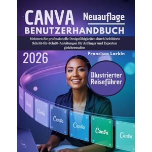 Larkin, Francisco CANVA Benutzerhandbuch 2026: Meistern Sie professionelle Designfähigkeiten durch bebilderte Schritt-für-Schritt-Anleitungen für Anfänger und Experten gleichermaßen Larkin, Francisco CANVA Benutzerhandbuch 2026: Meistern Sie professionelle Designfähigkeiten durch bebilderte Schritt-für-Schritt-Anleitungen für Anfänger und Experten gleichermaßen