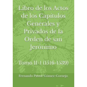 Pastor Gómez-Cornejo, Fernando Libro de los Actos de los Capítulos Generales y Privados de la Orden de san Jerónimo: Tomo II-1 (1516-1539) Pastor Gómez-Cornejo, Fernando Libro de los Actos de los Capítulos Generales y Privados de la Orden de san Jerónimo: Tomo II-1 (1516-1539)