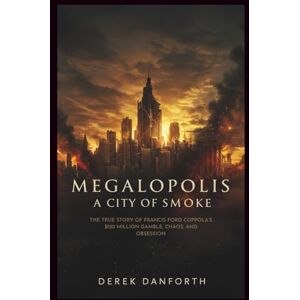 Danforth, Derek Megalopolis: A City of Smoke: The True Story of Francis Ford Coppola’s $120 Million Gamble, Chaos, and Obsession: 13 (Fact vs. Film) Danforth, Derek Megalopolis: A City of Smoke: The True Story of Francis Ford Coppola’s $120 Million Gamble, Chaos, and Obsession: 13 (Fact vs. Film)