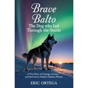 Ortega, Eric Brave Balto: The Dog Who Led Through The Storm: A True Story Of Courage, Loyalty, And Survival In Alaska's Darkest Winter Ortega, Eric Brave Balto: The Dog Who Led Through The Storm: A True Story Of Courage, Loyalty, And Survival In Alaska's Darkest Winter