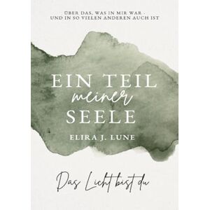 Lune, Elira J. Ein Teil meiner Seele: Über das, was in mir war und in so vielen anderen auch ist Lune, Elira J. Ein Teil meiner Seele: Über das, was in mir war und in so vielen anderen auch ist