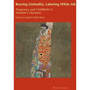 Peter Lang Ltd, International Academic Publishers Bearing Liminality, Laboring White Ink: Pregnancy and Childbirth in Women's Literature Peter Lang Ltd, International Academic Publishers Bearing Liminality, Laboring White Ink: Pregnancy and Childbirth in Women's Literature