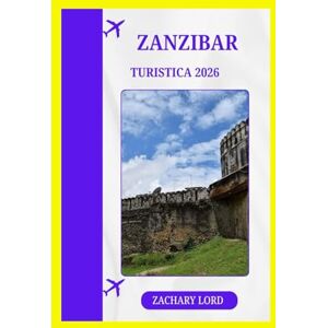 LORD, ZACHARY ZANZIBAR TURISTICA 2026: “L'esploratore definitivo delle isole della Tanzania: itinerari, punti gastronomici, approfondimenti culturali e consigli economici” LORD, ZACHARY ZANZIBAR TURISTICA 2026: “L'esploratore definitivo delle isole della Tanzania: itinerari, punti gastronomici, approfondimenti culturali e consigli economici”