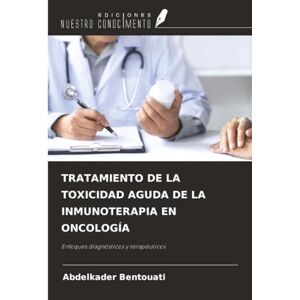 Bentouati, Abdelkader TRATAMIENTO DE LA TOXICIDAD AGUDA DE LA INMUNOTERAPIA EN ONCOLOGÍA: Enfoques diagnósticos y terapéuticos Bentouati, Abdelkader TRATAMIENTO DE LA TOXICIDAD AGUDA DE LA INMUNOTERAPIA EN ONCOLOGÍA: Enfoques diagnósticos y terapéuticos