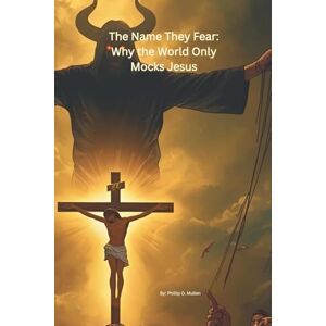 Mullen, Phillip O The Name That Fear: Why The World Only Mocks Jesus Mullen, Phillip O The Name That Fear: Why The World Only Mocks Jesus