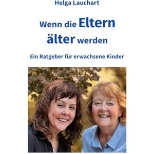 Lauchart, Helga Wenn die Eltern älter werden: Ein Ratgeber für erwachsene Kinder Lauchart, Helga Wenn die Eltern älter werden: Ein Ratgeber für erwachsene Kinder