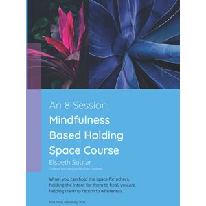 Soutar, Mrs Elspeth An 8 Session Mindfulness Based Holding Space Course: When you can hold the space for others, holding the intent for them to heal, you are helping them to return to wholeness. Soutar, Mrs Elspeth An 8 Session Mindfulness Based Holding Space Course: When you can hold the space for others, holding the intent for them to heal, you are helping them to return to wholeness.