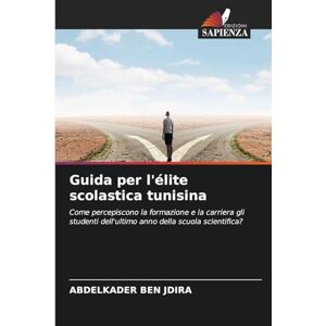 Ben Jdira, Abdelkader Guida per l'élite scolastica tunisina: Come percepiscono la formazione e la carriera gli studenti dell'ultimo anno della scuola scientifica? Ben Jdira, Abdelkader Guida per l'élite scolastica tunisina: Come percepiscono la formazione e la carriera gli studenti dell'ultimo anno della scuola scientifica?