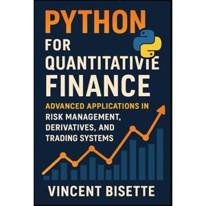 Vincent Python for Quantitative Finance: Advanced Applications in Risk Management, Derivatives, and Trading Systems: Build Advanced Models for Derivatives ... (The Quantitative Finance Mastery Series) Vincent Python for Quantitative Finance: Advanced Applications in Risk Management, Derivatives, and Trading Systems: Build Advanced Models for Derivatives ... (The Quantitative Finance Mastery Series)