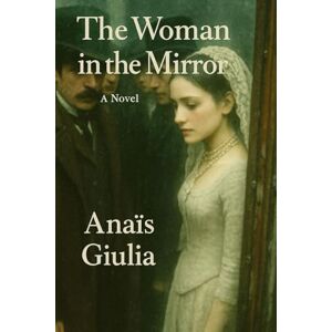 Giulia, Anaïs THE WOMAN IN THE MIRROR (Anaïs Giulia) Giulia, Anaïs THE WOMAN IN THE MIRROR (Anaïs Giulia)