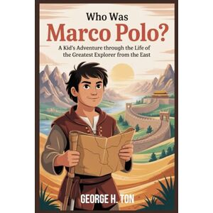 Ton, George H. WHO WAS MARCO POLO?: A Kid’s Adventure Through the Life of the Greatest Explorer from the East (Children Biography Story Books) Ton, George H. WHO WAS MARCO POLO?: A Kid’s Adventure Through the Life of the Greatest Explorer from the East (Children Biography Story Books)