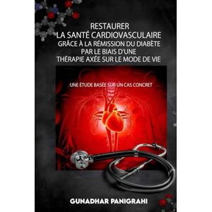Panigrahi, Gunadhar Restaurer La Santé Cardiovasculaire Grâce à La Rémission du Diabète Par Le Biais D'une Thérapie Axée Sur Le Mode de Vie Panigrahi, Gunadhar Restaurer La Santé Cardiovasculaire Grâce à La Rémission du Diabète Par Le Biais D'une Thérapie Axée Sur Le Mode de Vie