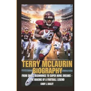 J. Bailey, Cindy TERRY MCLAURIN BIOGRAPHY: From Small Beginnings to Super Bowl Dreams The Making of a Football Legend J. Bailey, Cindy TERRY MCLAURIN BIOGRAPHY: From Small Beginnings to Super Bowl Dreams The Making of a Football Legend
