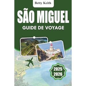 Keith, Betty SÃO MIGUEL Guide de voyage 2025-2026: Culture, nature, activités de plein air, itinéraires, hébergement, transport et conseils pratiques pour voyager aux Açores Keith, Betty SÃO MIGUEL Guide de voyage 2025-2026: Culture, nature, activités de plein air, itinéraires, hébergement, transport et conseils pratiques pour voyager aux Açores