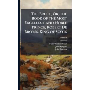 Skeat, Walter William The Bruce, Or, the Book of the Most Excellent and Noble Prince, Robert De Broyss, King of Scots Skeat, Walter William The Bruce, Or, the Book of the Most Excellent and Noble Prince, Robert De Broyss, King of Scots