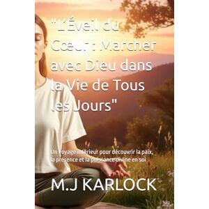 KARLOCK, M.J L’Éveil du Cœur : Marcher avec Dieu dans la Vie de Tous les Jours": Un voyage intérieur pour découvrir la paix, la présence et la puissance divine en soi KARLOCK, M.J L’Éveil du Cœur : Marcher avec Dieu dans la Vie de Tous les Jours": Un voyage intérieur pour découvrir la paix, la présence et la puissance divine en soi