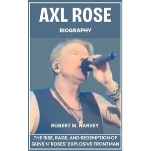 Harvey, Robert M. Axl Rose Biography: The Rise, Rage, And Redemption of Guns N' Roses’ Explosive Frontman Harvey, Robert M. Axl Rose Biography: The Rise, Rage, And Redemption of Guns N' Roses’ Explosive Frontman