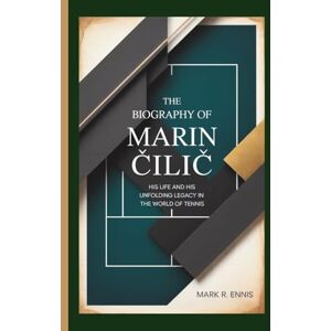 R. Ennis, Mark THE BIOGRAPHY OF MARIN ČILIĆ: His Life and His Unfolding Legacy in the World of Tennis R. Ennis, Mark THE BIOGRAPHY OF MARIN ČILIĆ: His Life and His Unfolding Legacy in the World of Tennis
