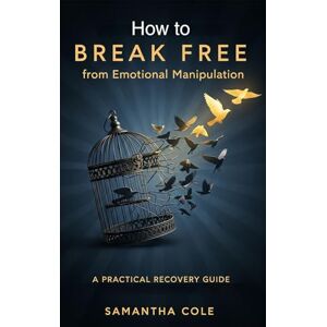 Cole, Samantha How to Break Free from Emotional Manipulation: A Practical Recovery Guide. Cole, Samantha How to Break Free from Emotional Manipulation: A Practical Recovery Guide.
