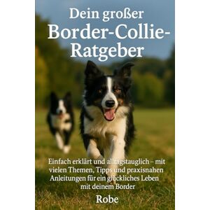 Robe Dein großer Border-Collie-Ratgeber: Einfach erklärt und alltagstauglich – mit vielen Themen, klaren Tipps und praxisnahen Übungen Robe Dein großer Border-Collie-Ratgeber: Einfach erklärt und alltagstauglich – mit vielen Themen, klaren Tipps und praxisnahen Übungen