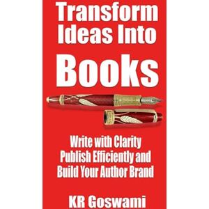 Goswami, KR Transform Ideas into Books: Write with Clarity Publish Efficiently and Build Your Author Brand Goswami, KR Transform Ideas into Books: Write with Clarity Publish Efficiently and Build Your Author Brand