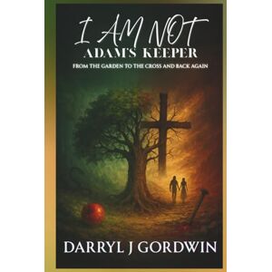 Gordwin, Darryl J I Am Not Adam's Keeper: From the Garden to the Cross and Back Again Gordwin, Darryl J I Am Not Adam's Keeper: From the Garden to the Cross and Back Again