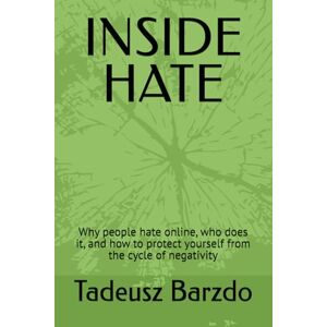 Barzdo, Tadeusz INSIDE HATE: Why people hate online, who does it, and how to protect yourself from the cycle of negativity Barzdo, Tadeusz INSIDE HATE: Why people hate online, who does it, and how to protect yourself from the cycle of negativity