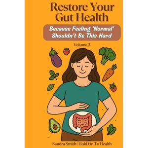 Smith, Sandra Restore Your Gut Health: Because Feeling 'Normal' Shouldn't Be This Hard: Volume 2 Smith, Sandra Restore Your Gut Health: Because Feeling 'Normal' Shouldn't Be This Hard: Volume 2
