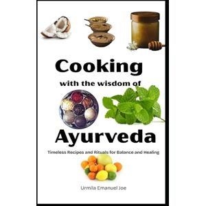 Emanuel Joe, Urmila Cooking with the Wisdom of Ayurveda: Timeless Recipes and Rituals for Balance and Healing Emanuel Joe, Urmila Cooking with the Wisdom of Ayurveda: Timeless Recipes and Rituals for Balance and Healing