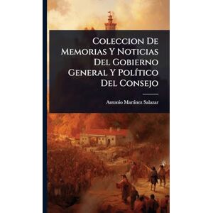 Salazar, Antonio Martinez Coleccion De Memorias Y Noticias Del Gobierno General Y PolÃ-tico Del Consejo Salazar, Antonio Martinez Coleccion De Memorias Y Noticias Del Gobierno General Y PolÃ-tico Del Consejo