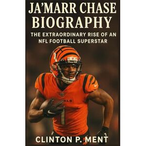 P. Ment, Clinton JA’MARR CHASE BIOGRAPHY: The extraordinary rise of an NFL football superstar P. Ment, Clinton JA’MARR CHASE BIOGRAPHY: The extraordinary rise of an NFL football superstar
