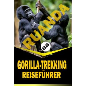 Woodby, Adam. N RUANDA GORILLA-TREKKING REISEFÜHRER 2026: "Wichtige Planung, Begegnungen mit Wildtieren und lokale Einblicke für ein immersives Trekkingerlebnis Woodby, Adam. N RUANDA GORILLA-TREKKING REISEFÜHRER 2026: "Wichtige Planung, Begegnungen mit Wildtieren und lokale Einblicke für ein immersives Trekkingerlebnis