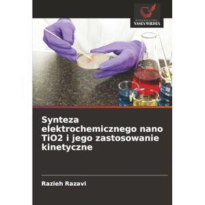 Razavi, Razieh Synteza elektrochemicznego nano TiO2 i jego zastosowanie kinetyczne Razavi, Razieh Synteza elektrochemicznego nano TiO2 i jego zastosowanie kinetyczne