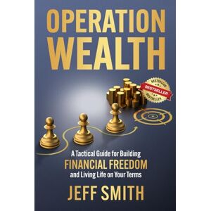 Smith, Jeff Operation Wealth: A Tactical Guide for Building Financial Freedom and Living Life on Your Terms Smith, Jeff Operation Wealth: A Tactical Guide for Building Financial Freedom and Living Life on Your Terms