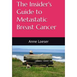 Loeser, Anne The Insider's Guide to Metastatic Breast Cancer: A Summary of the Disease and its Treatments Loeser, Anne The Insider's Guide to Metastatic Breast Cancer: A Summary of the Disease and its Treatments