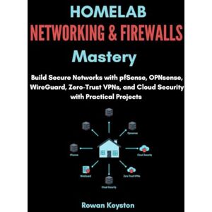 Keyston, Rowan Homelab Networking & Firewalls Mastery: Build Secure Networks with pfSense, OPNsense, WireGuard, Zero-Trust VPNs, and Cloud Security with Practical Projects Keyston, Rowan Homelab Networking & Firewalls Mastery: Build Secure Networks with pfSense, OPNsense, WireGuard, Zero-Trust VPNs, and Cloud Security with Practical Projects
